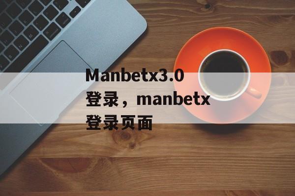 Manbetx3.0登录，manbetx登录页面