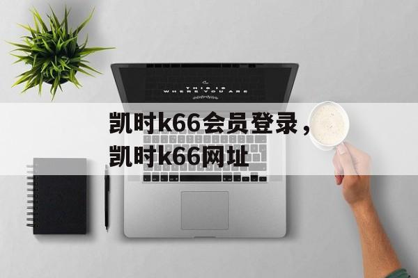 凯时k66会员登录，凯时k66网址