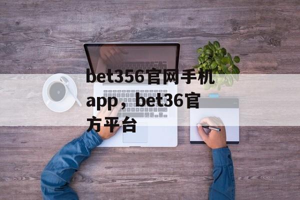 bet356官网手机app，bet36官方平台