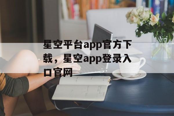 星空平台app官方下载，星空app登录入口官网