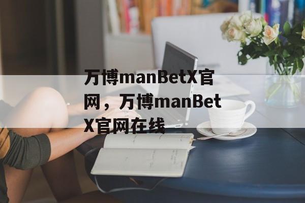 万博manBetX官网，万博manBetX官网在线