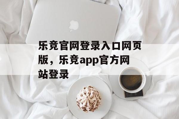 乐竞官网登录入口网页版，乐竞app官方网站登录