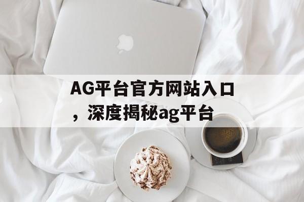 AG平台官方网站入口，深度揭秘ag平台