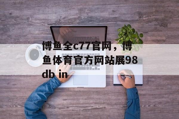 博鱼全c77官网，博鱼体育官方网站展98db in