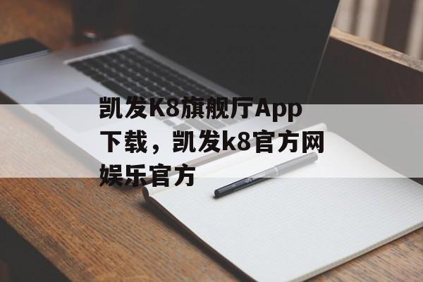 凯发K8旗舰厅App下载，凯发k8官方网娱乐官方