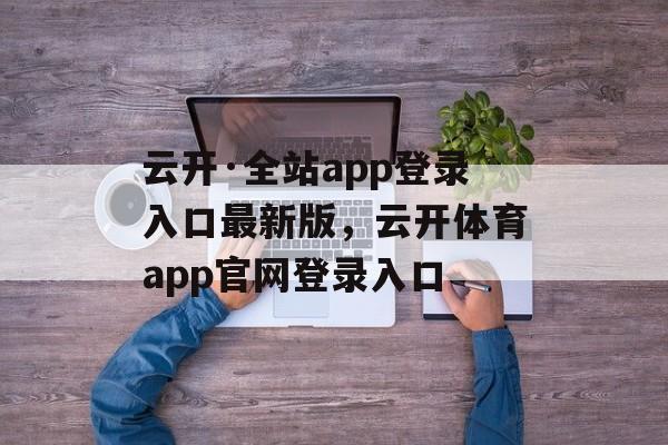 云开·全站app登录入口最新版，云开体育app官网登录入口