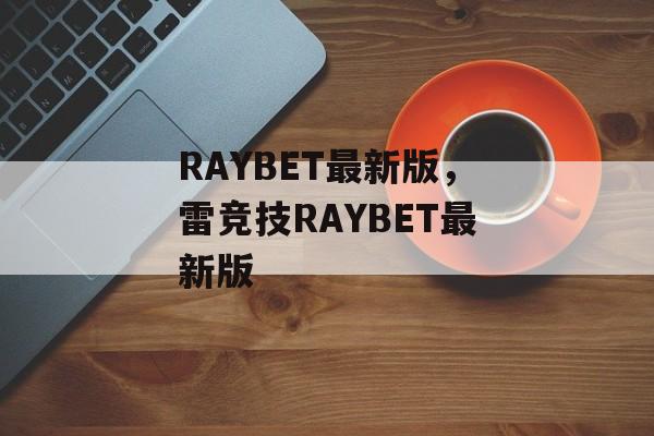 RAYBET最新版，雷竞技RAYBET最新版