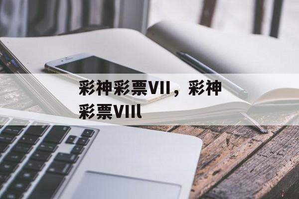 彩神彩票VII，彩神彩票VIIl