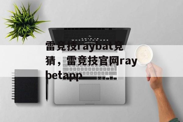 雷竞技raybat竞猜，雷竞技官网raybetapp